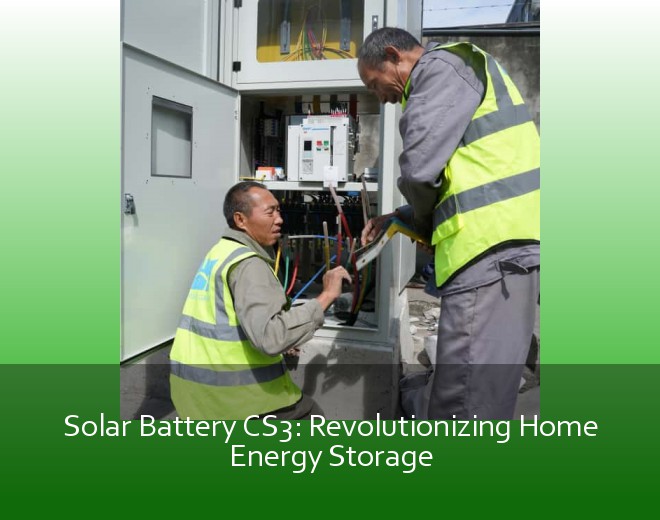 Solar Battery CS3: Revolutionizing Home Energy Storage